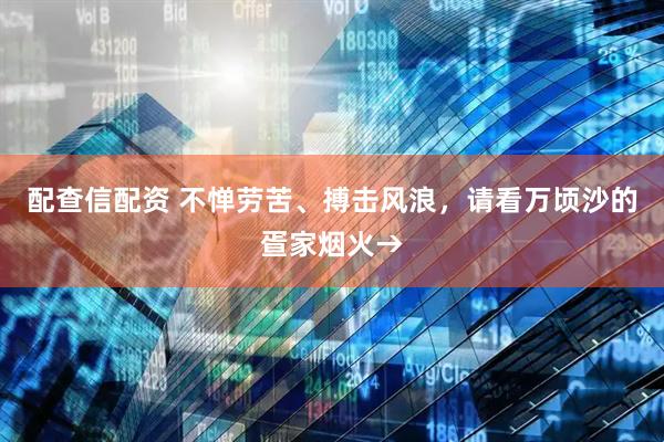 配查信配资 不惮劳苦、搏击风浪，请看万顷沙的疍家烟火→