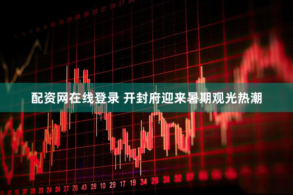 配资网在线登录 开封府迎来暑期观光热潮