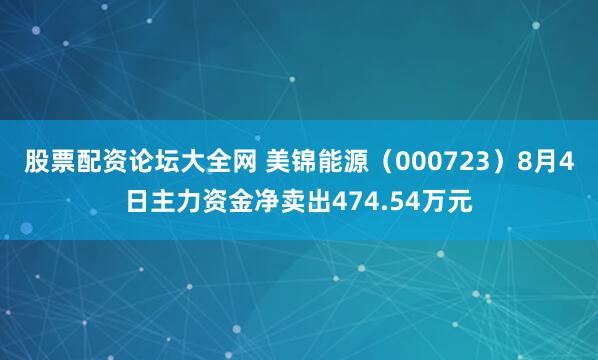 股票配资论坛大全网 美锦能源（000723）8月4日主力资金净卖出474.54万元