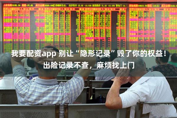 我要配资app 别让“隐形记录”毁了你的权益！出险记录不查，麻烦找上门