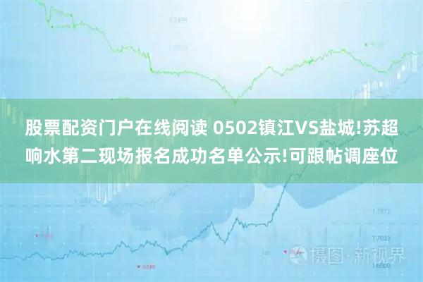 股票配资门户在线阅读 0502镇江VS盐城!苏超响水第二现场报名成功名单公示!可跟帖调座位