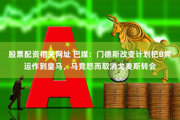 股票配资相关网址 巴媒：门德斯改变计划把B席运作到皇马，马竞怒而取消戈麦斯转会